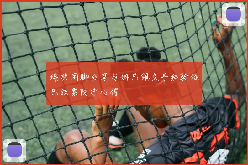 瑞典国脚分享与姆巴佩交手经验称已积累防守心得