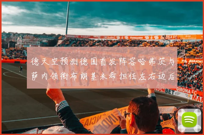 德天空预测德国首发阵容哈弗茨与萨内领衔布朗基米希担任左右边后卫