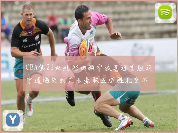 CBA第21轮精彩回顾宁波喜迎首胜辽宁遭遇失利广东豪取五连胜北京不敌天津江苏力克新疆