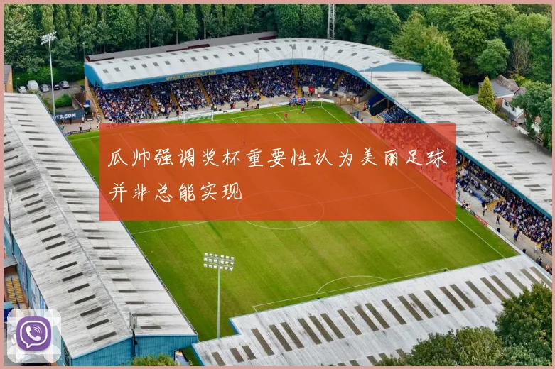 瓜帅强调奖杯重要性认为美丽足球并非总能实现