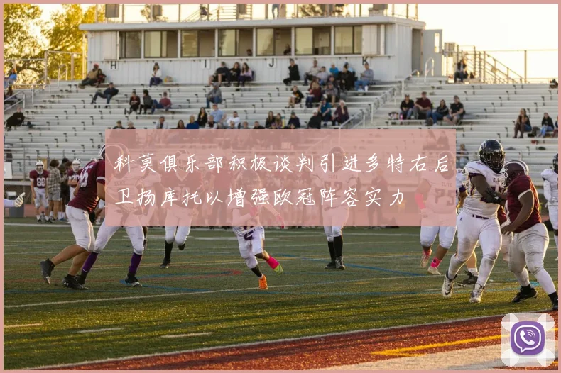 科莫俱乐部积极谈判引进多特右后卫扬库托以增强欧冠阵容实力