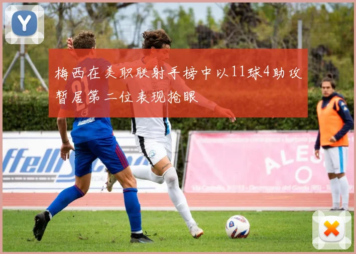 梅西在美职联射手榜中以11球4助攻暂居第二位表现抢眼